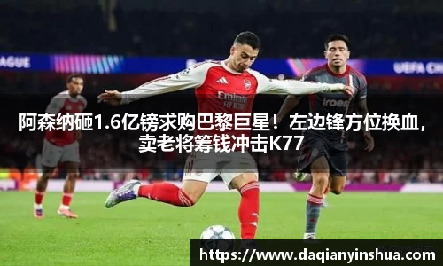 阿森纳砸1.6亿镑求购巴黎巨星！左边锋方位换血，卖老将筹钱冲击K77