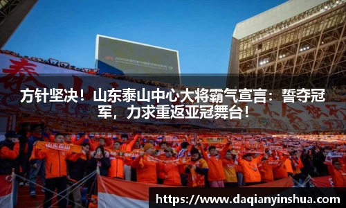 方针坚决！山东泰山中心大将霸气宣言：誓夺冠军，力求重返亚冠舞台！