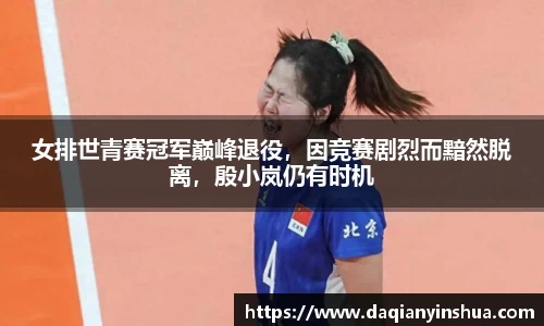 女排世青赛冠军巅峰退役，因竞赛剧烈而黯然脱离，殷小岚仍有时机